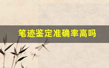 笔迹鉴定准确率高吗(笔迹鉴定准确率高吗知乎)