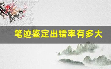 笔迹鉴定出错率有多大(笔迹鉴定有没有可能做错)