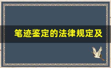 笔迹鉴定的法律规定及司法解释(笔迹鉴定的法律规定及司法解释是什么)