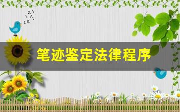 笔迹鉴定法律程序(笔迹鉴定的法律效力)