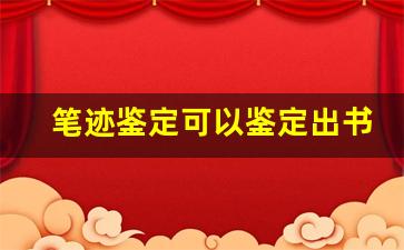 笔迹鉴定可以鉴定出书写时间吗(笔迹鉴定可以鉴定出书写时间吗)