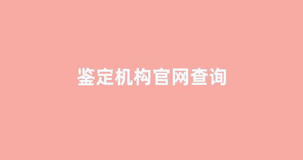 鉴定机构官网查询(珠宝鉴定机构官网查询)