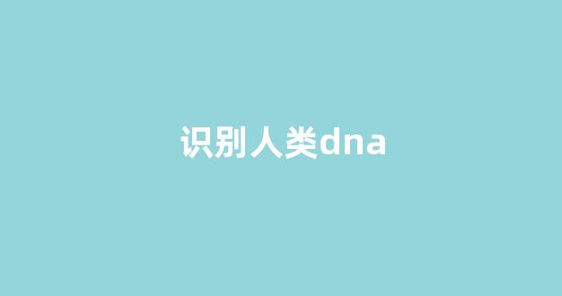 识别人类dna(识别人类意图)