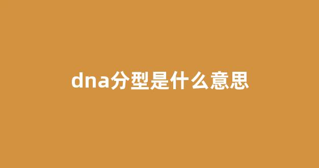 dna分型是什么意思(dna分型结果怎么看)