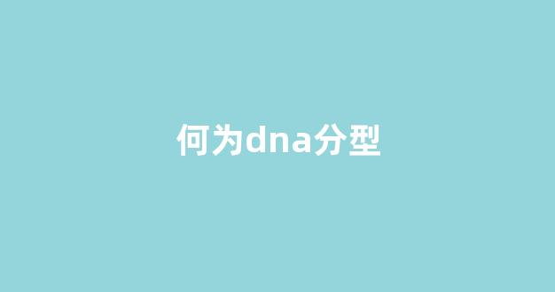 何为dna分型(dna基因分型检测报告能检查什么)