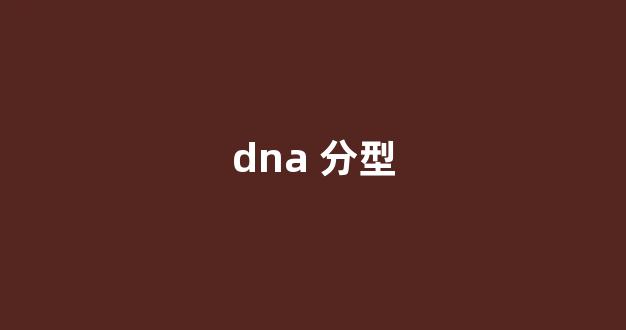 dna 分型(dna分型结果怎么看)